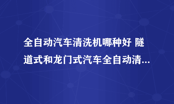 全自动汽车清洗机哪种好 隧道式和龙门式汽车全自动清洗机功能特点介绍