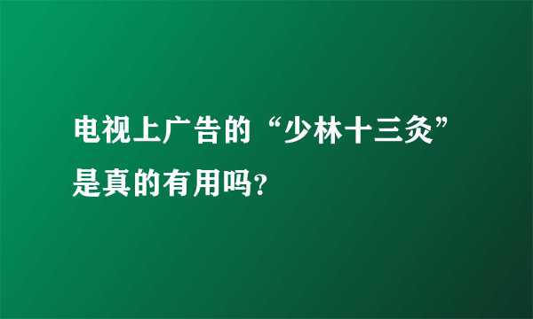 电视上广告的“少林十三灸”是真的有用吗？