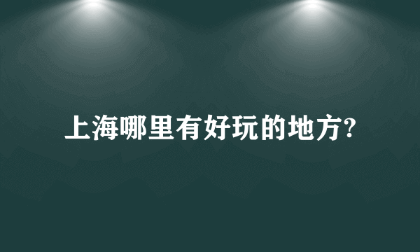 上海哪里有好玩的地方?