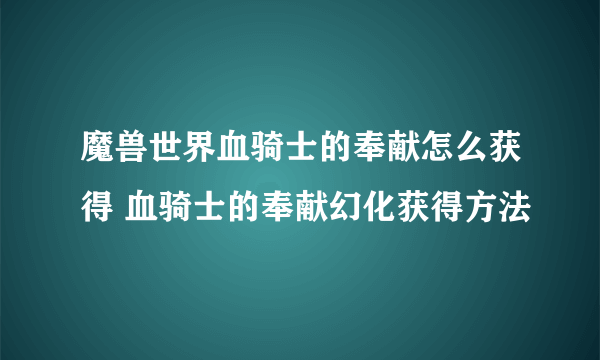 魔兽世界血骑士的奉献怎么获得 血骑士的奉献幻化获得方法