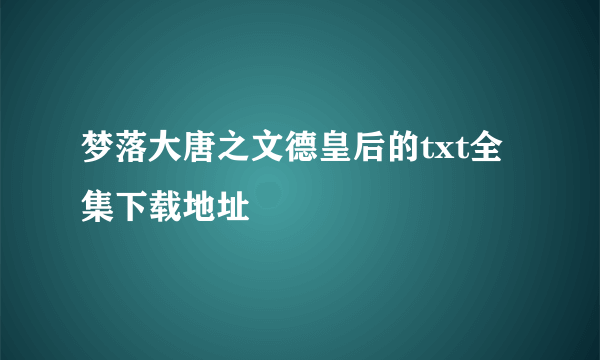 梦落大唐之文德皇后的txt全集下载地址