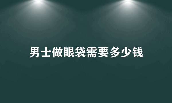 男士做眼袋需要多少钱