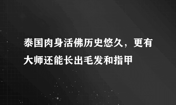 泰国肉身活佛历史悠久，更有大师还能长出毛发和指甲 