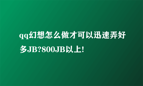 qq幻想怎么做才可以迅速弄好多JB?800JB以上!