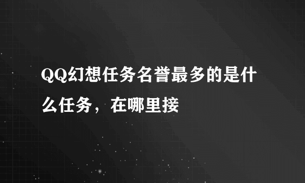 QQ幻想任务名誉最多的是什么任务，在哪里接