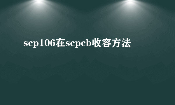 scp106在scpcb收容方法