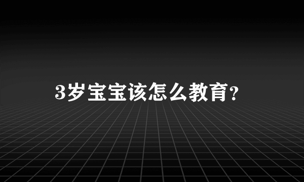 3岁宝宝该怎么教育？