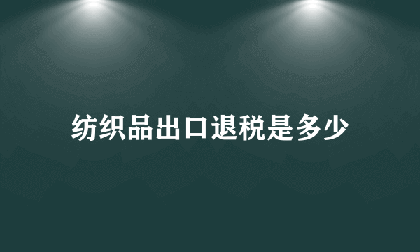 纺织品出口退税是多少