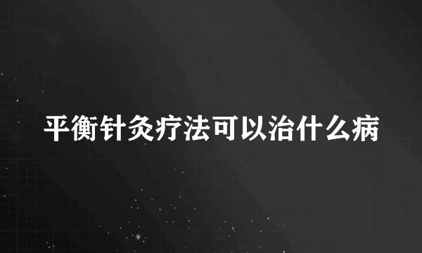 平衡针灸疗法可以治什么病