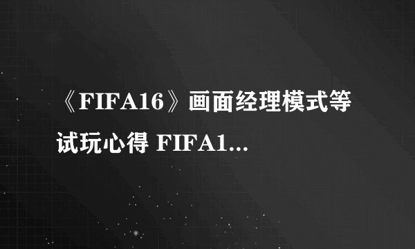 《FIFA16》画面经理模式等试玩心得 FIFA16好玩吗