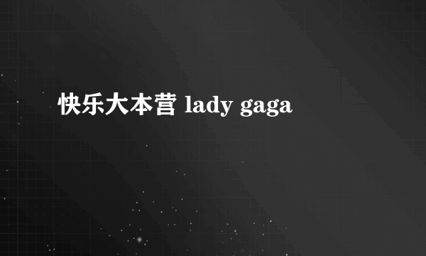 快乐大本营 lady gaga