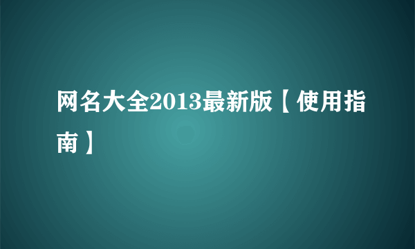 网名大全2013最新版【使用指南】