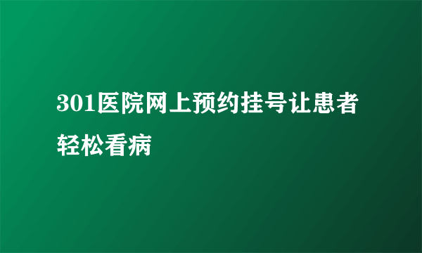 301医院网上预约挂号让患者轻松看病