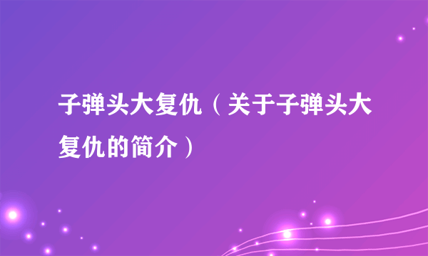 子弹头大复仇（关于子弹头大复仇的简介）