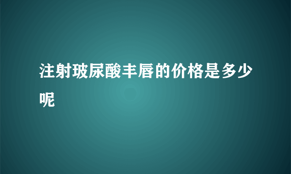 注射玻尿酸丰唇的价格是多少呢