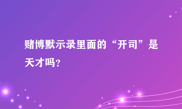 赌博默示录里面的“开司”是天才吗？