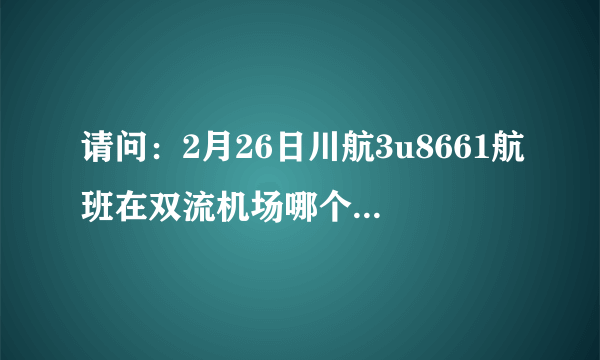 请问：2月26日川航3u8661航班在双流机场哪个航站楼登机