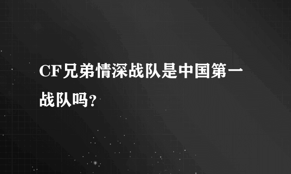 CF兄弟情深战队是中国第一战队吗？