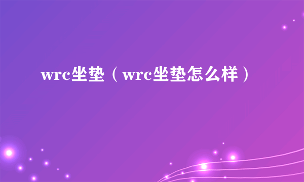 wrc坐垫（wrc坐垫怎么样）