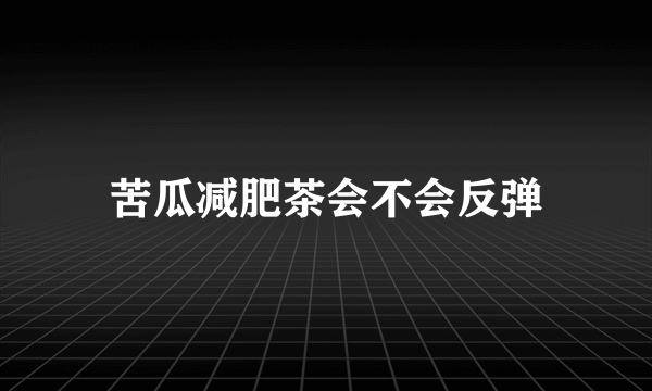 苦瓜减肥茶会不会反弹