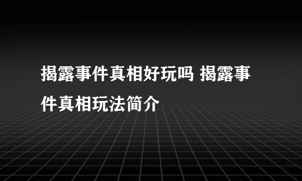 揭露事件真相好玩吗 揭露事件真相玩法简介