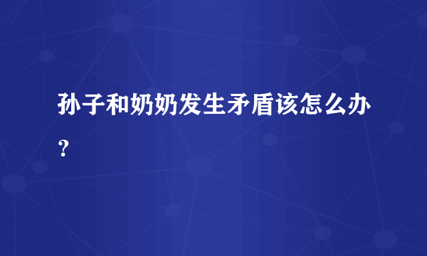 孙子和奶奶发生矛盾该怎么办？