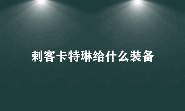 刺客卡特琳给什么装备