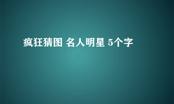 疯狂猜图 名人明星 5个字