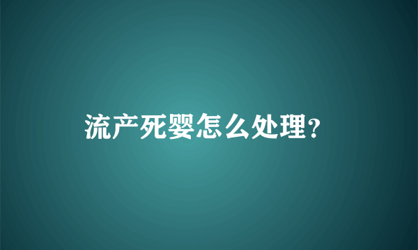 流产死婴怎么处理？