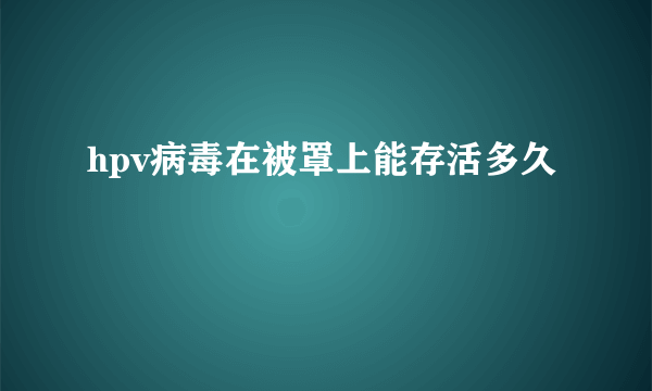 hpv病毒在被罩上能存活多久