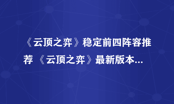 《云顶之弈》稳定前四阵容推荐 《云顶之弈》最新版本最强阵容排行榜