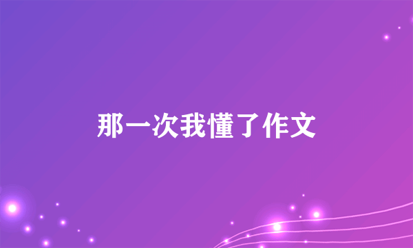 那一次我懂了作文