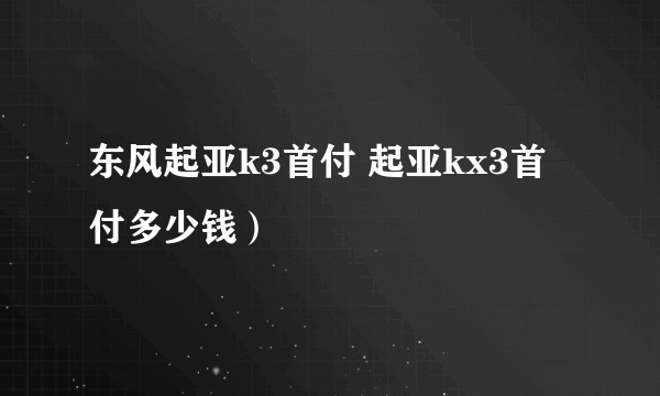 东风起亚k3首付 起亚kx3首付多少钱）