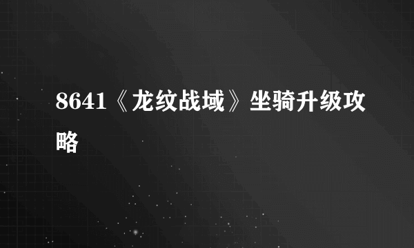 8641《龙纹战域》坐骑升级攻略