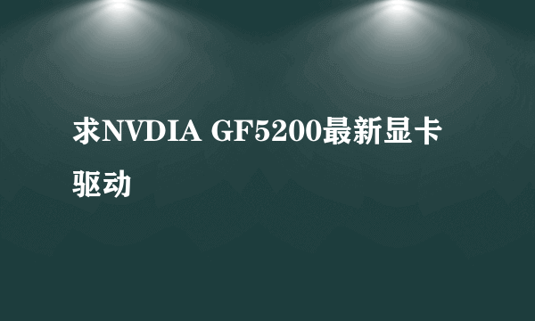 求NVDIA GF5200最新显卡驱动