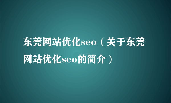 东莞网站优化seo（关于东莞网站优化seo的简介）