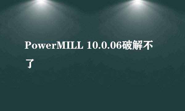 PowerMILL 10.0.06破解不了