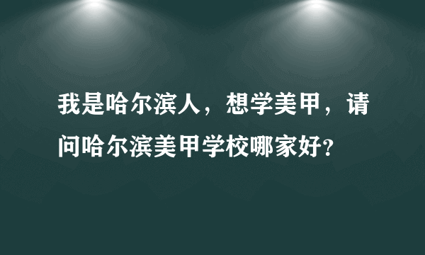 我是哈尔滨人，想学美甲，请问哈尔滨美甲学校哪家好？