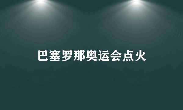 巴塞罗那奥运会点火