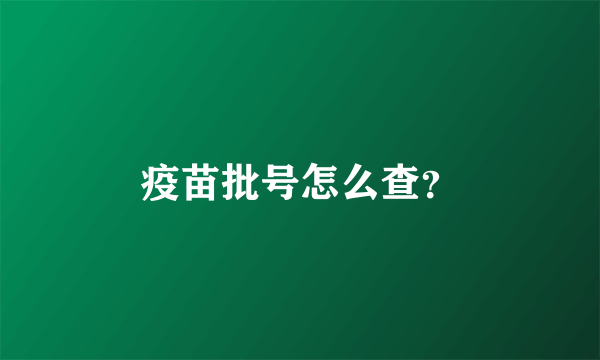 疫苗批号怎么查？