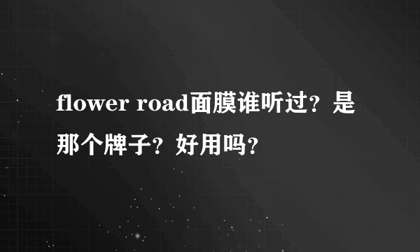 flower road面膜谁听过？是那个牌子？好用吗？