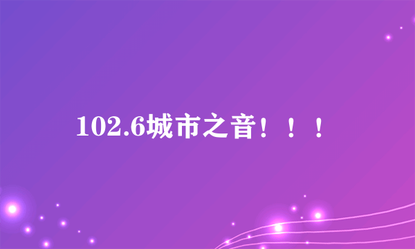 102.6城市之音！！！