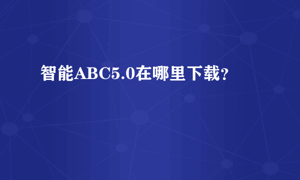 智能ABC5.0在哪里下载？