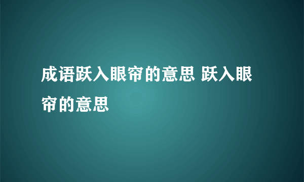 成语跃入眼帘的意思 跃入眼帘的意思