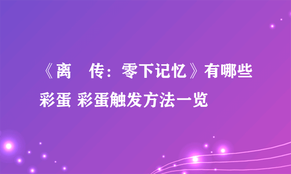 《离玥传：零下记忆》有哪些彩蛋 彩蛋触发方法一览