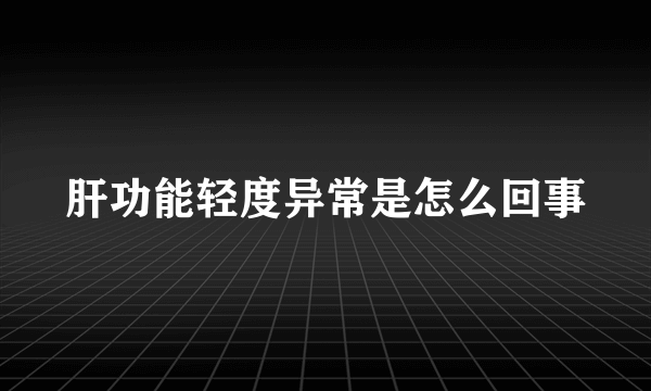 肝功能轻度异常是怎么回事