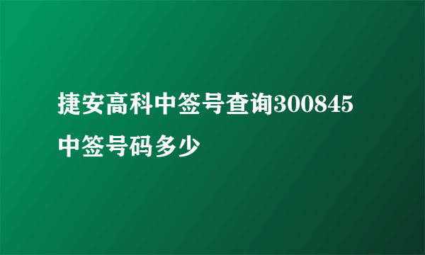 捷安高科中签号查询300845中签号码多少