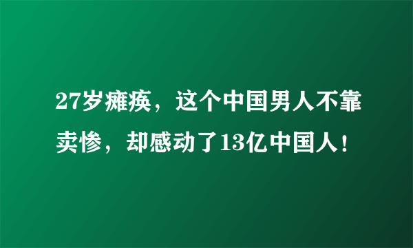 27岁瘫痪，这个中国男人不靠卖惨，却感动了13亿中国人！