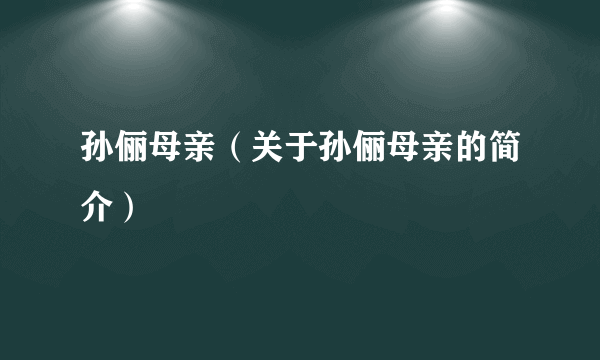 孙俪母亲（关于孙俪母亲的简介）