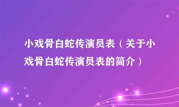 小戏骨白蛇传演员表（关于小戏骨白蛇传演员表的简介）